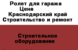 Ролет для гаража › Цена ­ 10 000 - Краснодарский край Строительство и ремонт » Строительное оборудование   